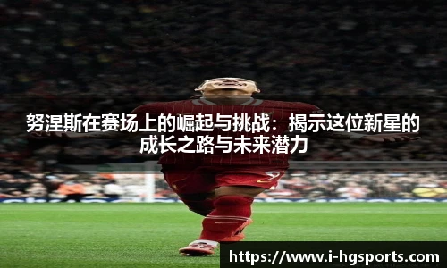 努涅斯在赛场上的崛起与挑战：揭示这位新星的成长之路与未来潜力